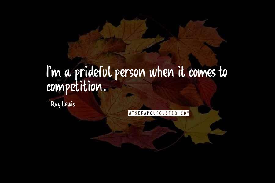 Ray Lewis quotes: I'm a prideful person when it comes to competition.