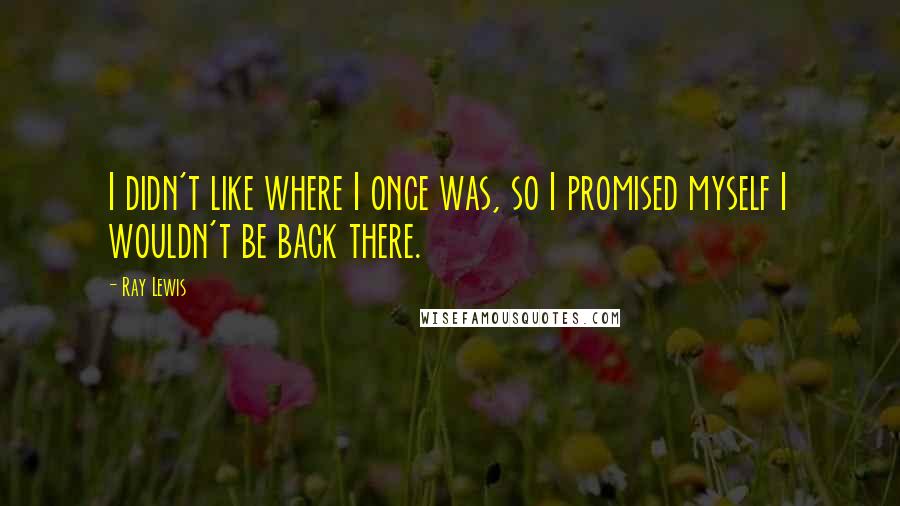 Ray Lewis quotes: I didn't like where I once was, so I promised myself I wouldn't be back there.