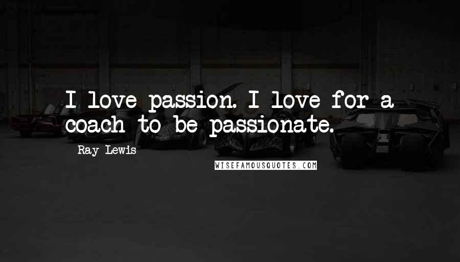 Ray Lewis quotes: I love passion. I love for a coach to be passionate.