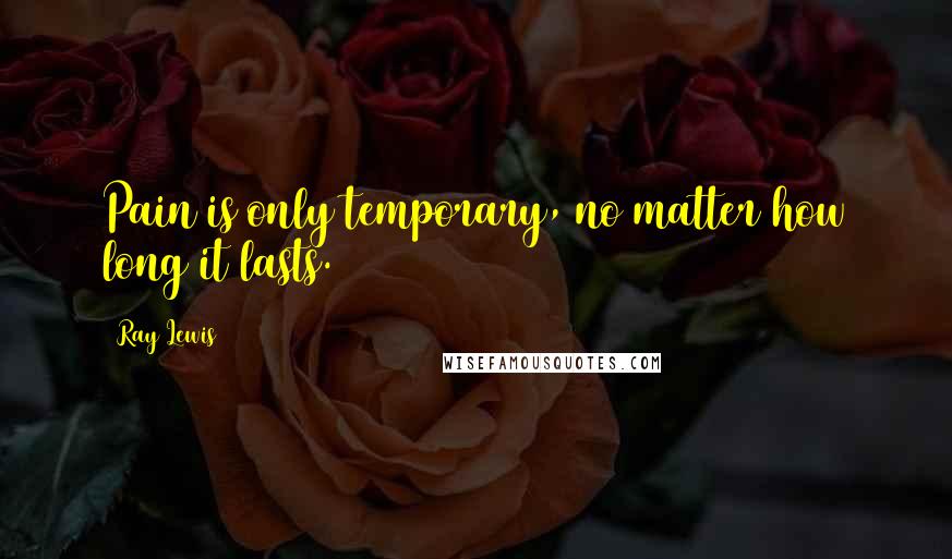Ray Lewis quotes: Pain is only temporary, no matter how long it lasts.