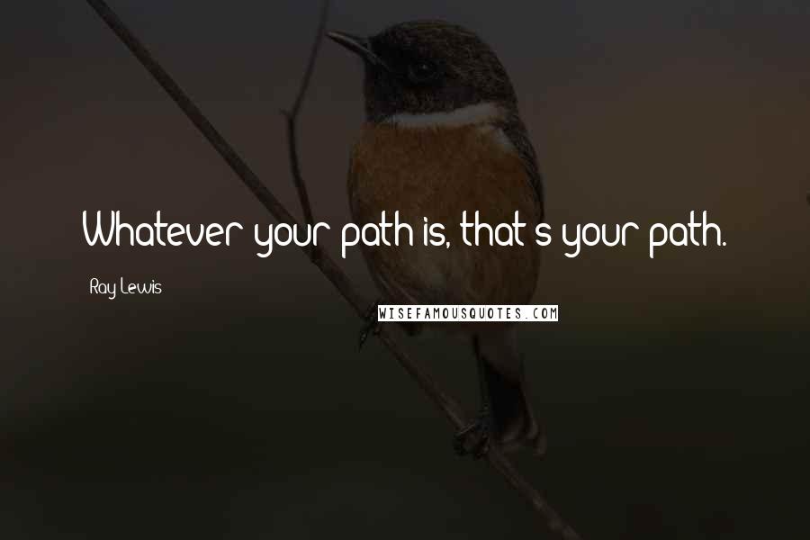 Ray Lewis quotes: Whatever your path is, that's your path.