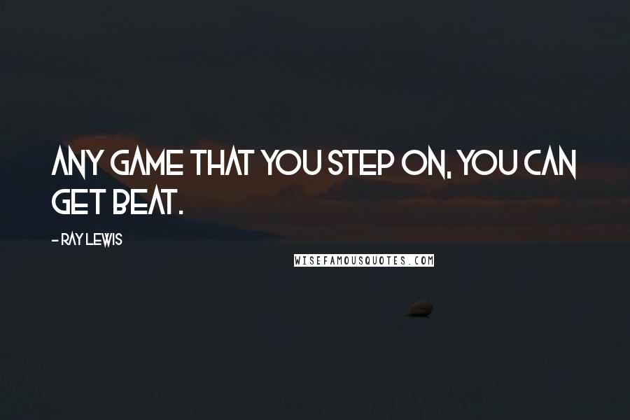 Ray Lewis quotes: Any game that you step on, you can get beat.