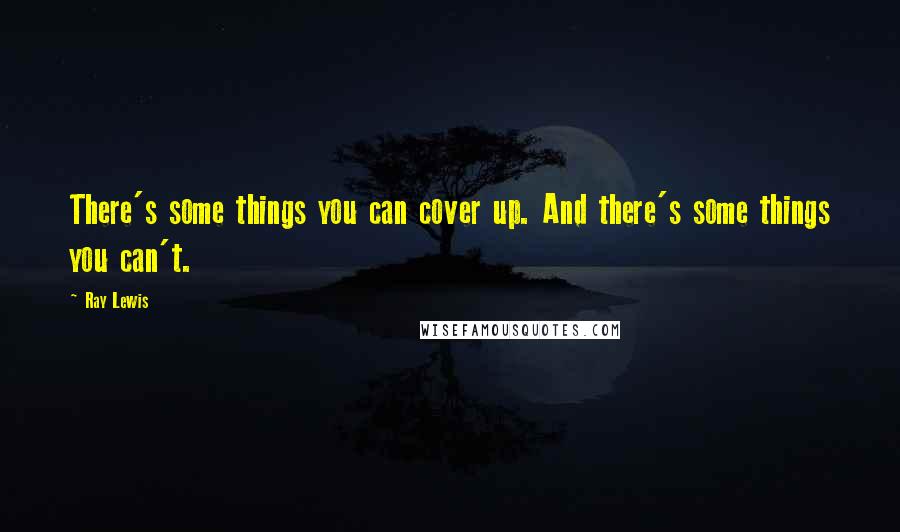 Ray Lewis quotes: There's some things you can cover up. And there's some things you can't.