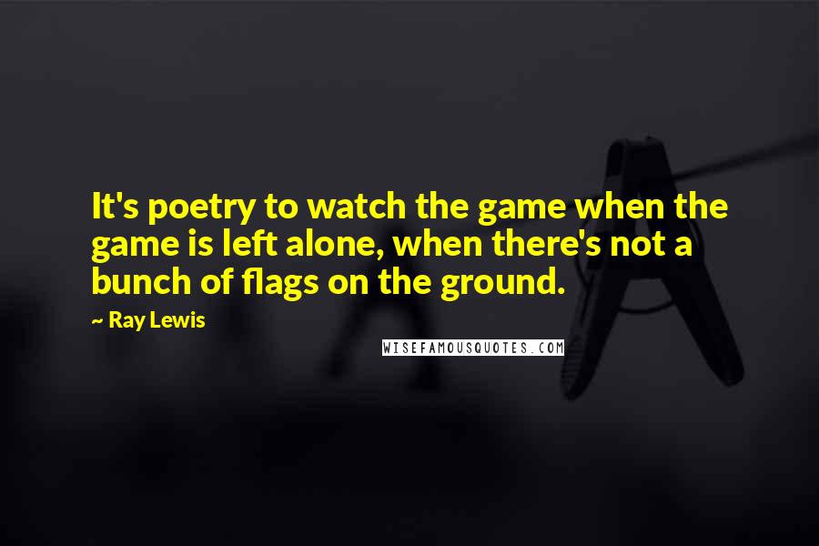 Ray Lewis quotes: It's poetry to watch the game when the game is left alone, when there's not a bunch of flags on the ground.