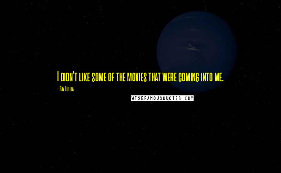 Ray Liotta quotes: I didn't like some of the movies that were coming into me.