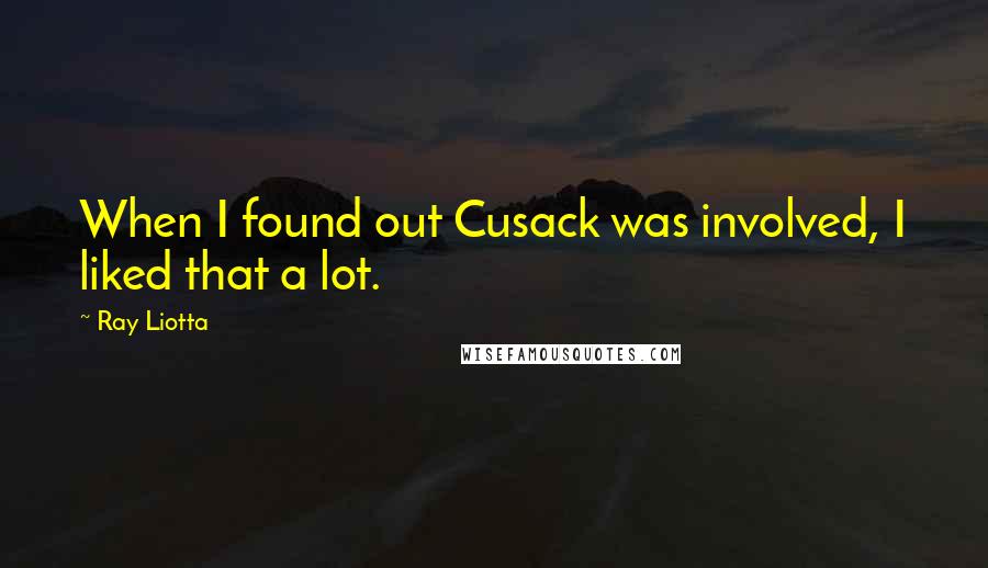 Ray Liotta quotes: When I found out Cusack was involved, I liked that a lot.