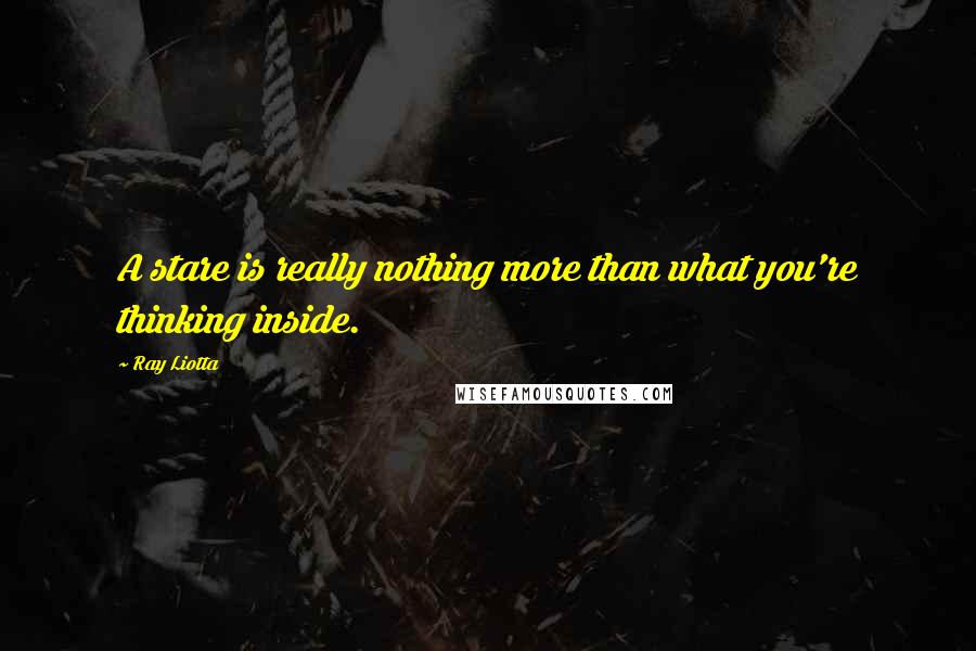 Ray Liotta quotes: A stare is really nothing more than what you're thinking inside.