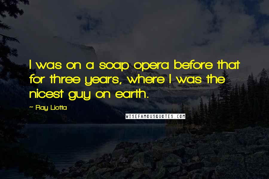 Ray Liotta quotes: I was on a soap opera before that for three years, where I was the nicest guy on earth.