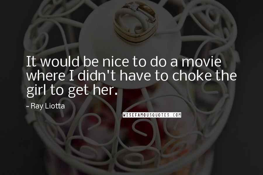 Ray Liotta quotes: It would be nice to do a movie where I didn't have to choke the girl to get her.