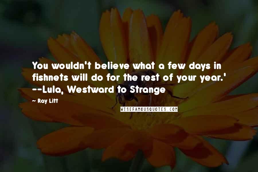 Ray Litt quotes: You wouldn't believe what a few days in fishnets will do for the rest of your year.' --Lula, Westward to Strange