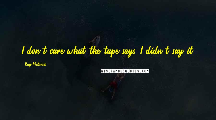 Ray Malavasi quotes: I don't care what the tape says. I didn't say it.