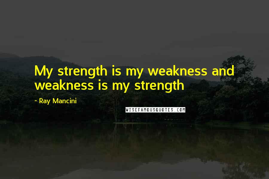 Ray Mancini quotes: My strength is my weakness and weakness is my strength