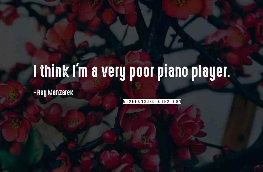 Ray Manzarek quotes: I think I'm a very poor piano player.