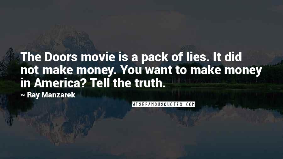 Ray Manzarek quotes: The Doors movie is a pack of lies. It did not make money. You want to make money in America? Tell the truth.