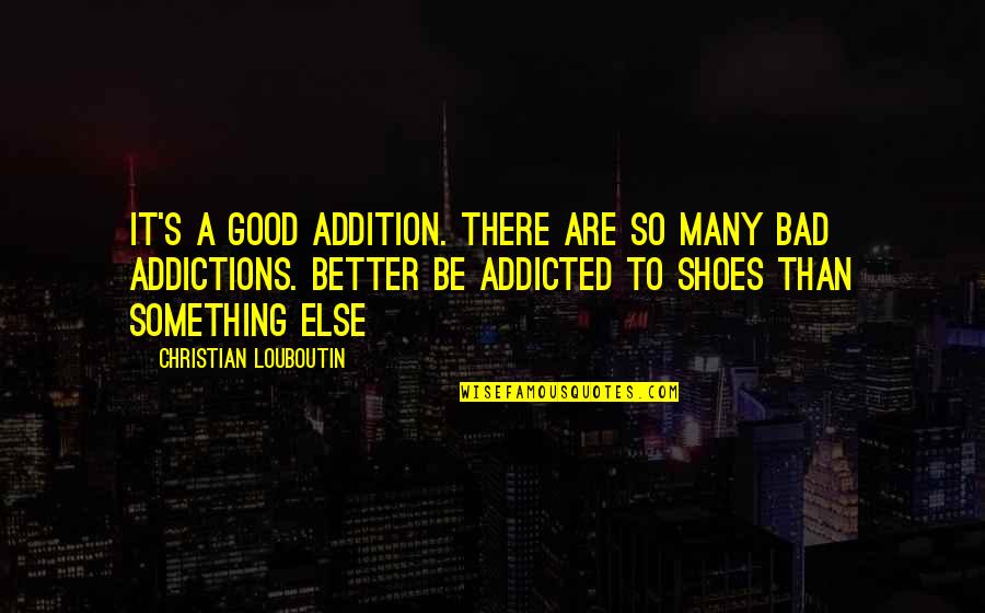 Ray Mccall Quotes By Christian Louboutin: It's a good addition. There are so many Ray Mccall Quotes By Christian Louboutin: It's a good addition. There are so many