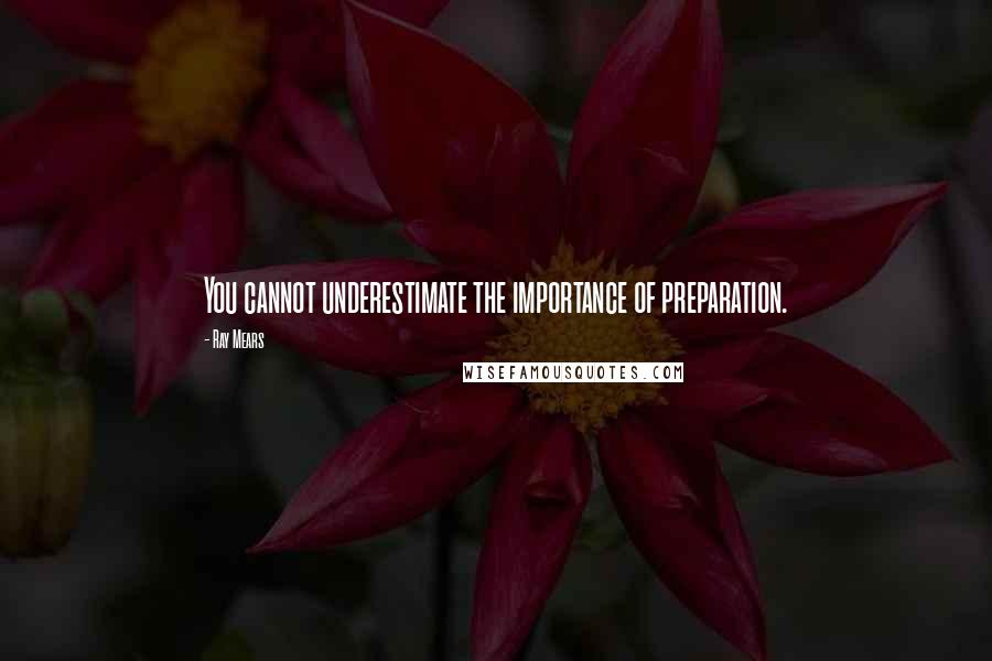 Ray Mears quotes: You cannot underestimate the importance of preparation.