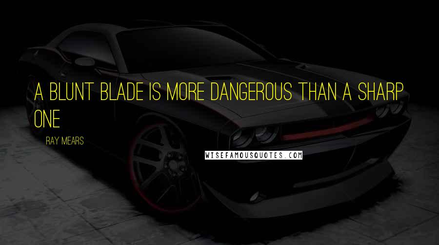 Ray Mears quotes: A blunt blade is more dangerous than a sharp one