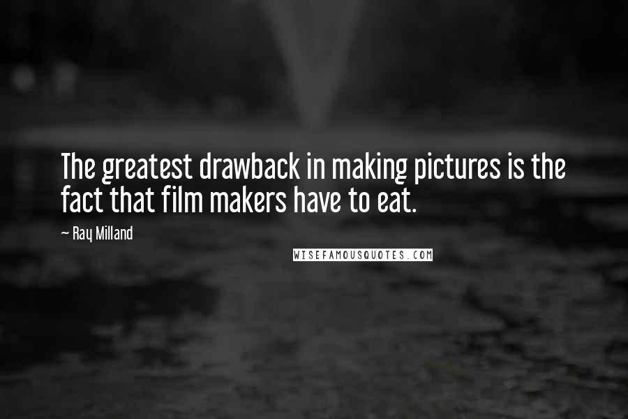 Ray Milland quotes: The greatest drawback in making pictures is the fact that film makers have to eat.