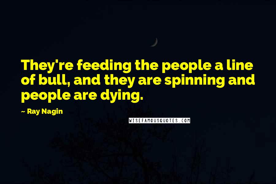 Ray Nagin quotes: They're feeding the people a line of bull, and they are spinning and people are dying.