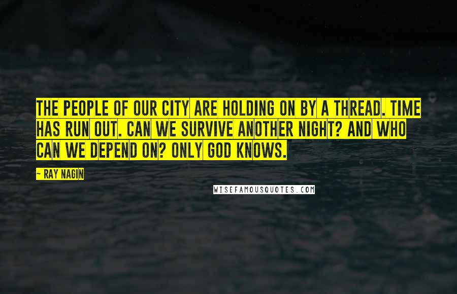 Ray Nagin quotes: The people of our city are holding on by a thread. Time has run out. Can we survive another night? And who can we depend on? Only God knows.