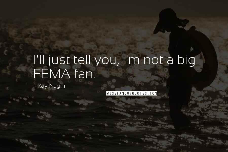 Ray Nagin quotes: I'll just tell you, I'm not a big FEMA fan.