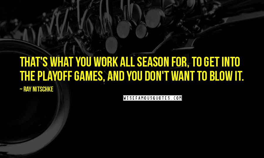 Ray Nitschke quotes: That's what you work all season for, to get into the playoff games, and you don't want to blow it.