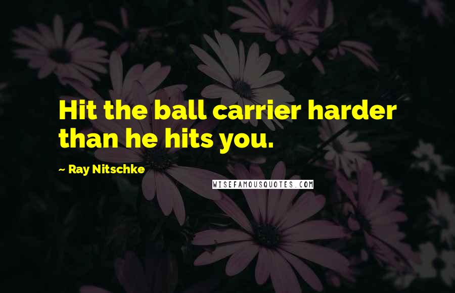 Ray Nitschke quotes: Hit the ball carrier harder than he hits you.