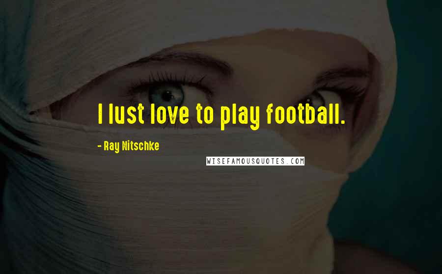 Ray Nitschke quotes: I lust love to play football.