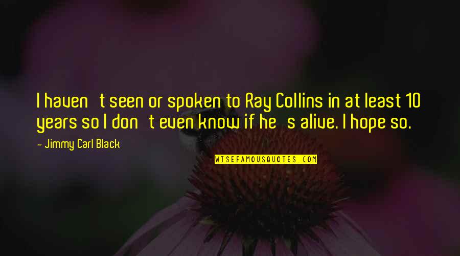 Ray Of Hope Quotes By Jimmy Carl Black: I haven't seen or spoken to Ray Collins Ray Of Hope Quotes By Jimmy Carl Black: I haven't seen or spoken to Ray Collins