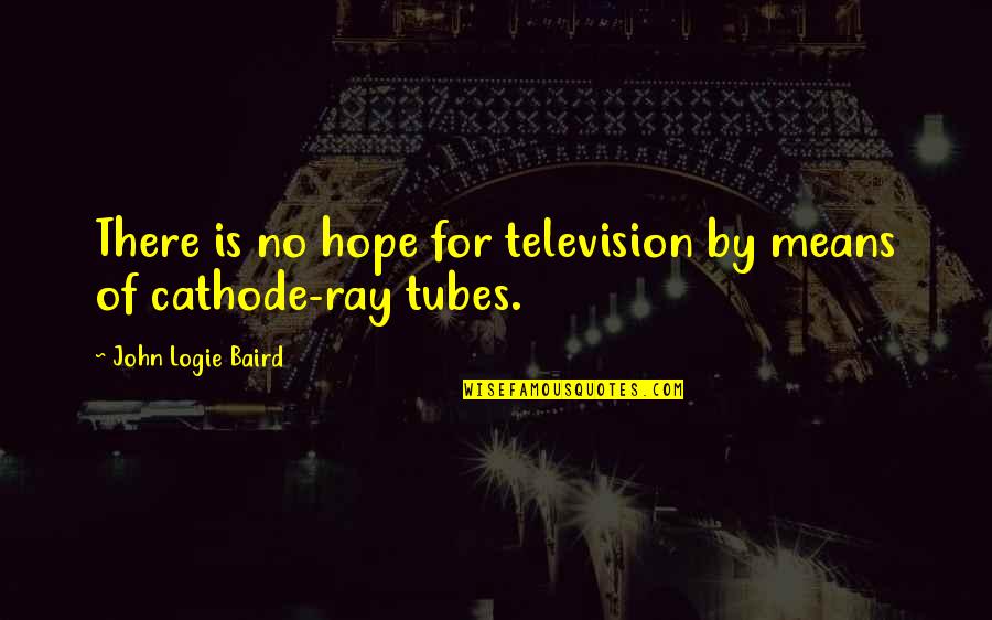 Ray Of Hope Quotes By John Logie Baird: There is no hope for television by means