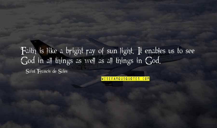 Ray Of Sun Quotes By Saint Francis De Sales: Faith is like a bright ray of sun Ray Of Sun Quotes By Saint Francis De Sales: Faith is like a bright ray of sun
