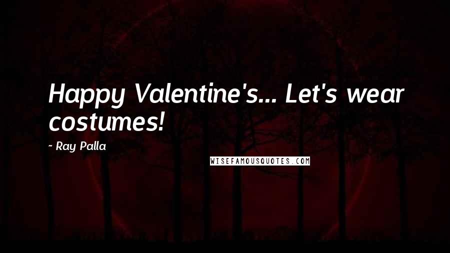 Ray Palla quotes: Happy Valentine's... Let's wear costumes!