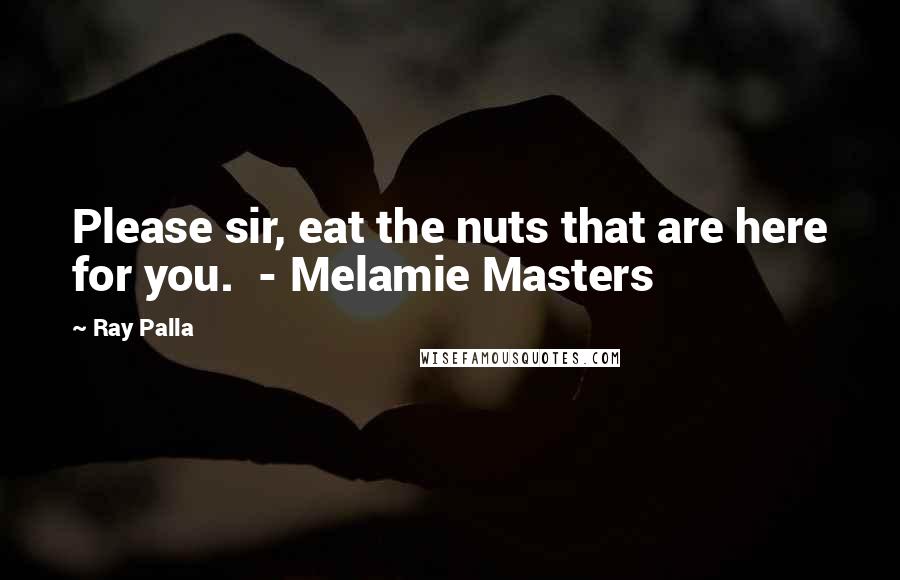 Ray Palla quotes: Please sir, eat the nuts that are here for you. - Melamie Masters