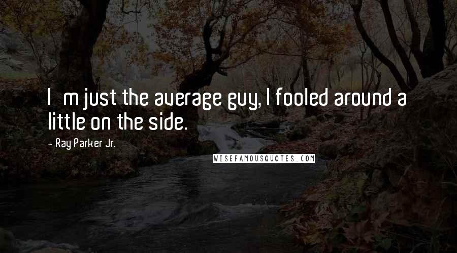 Ray Parker Jr. quotes: I'm just the average guy, I fooled around a little on the side.