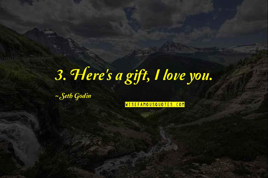 Ray Purchase Quotes By Seth Godin: 3. Here's a gift, I love you.