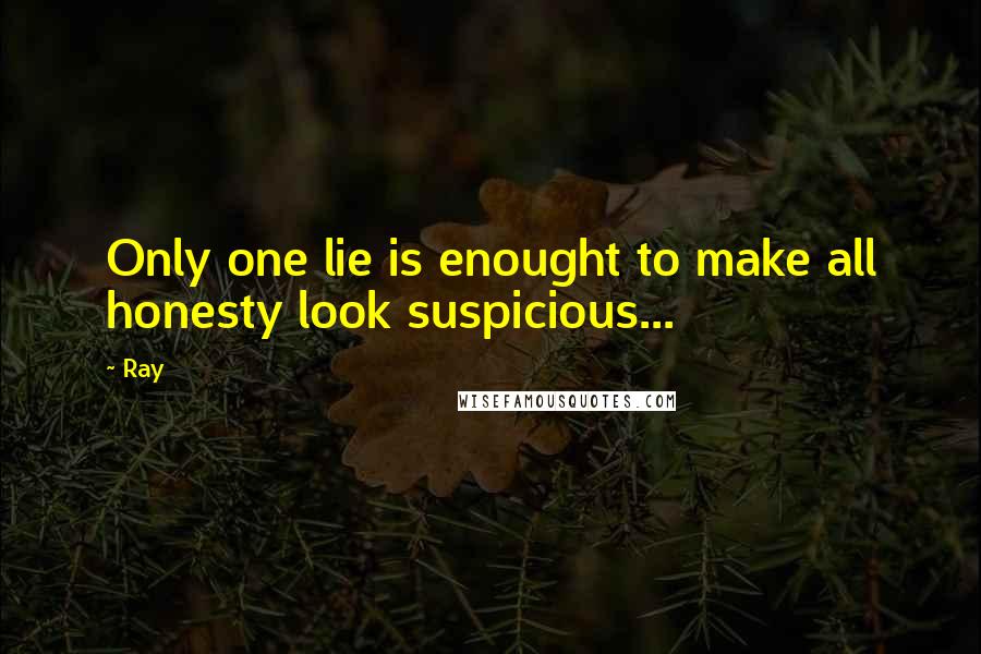 Ray quotes: Only one lie is enought to make all honesty look suspicious...