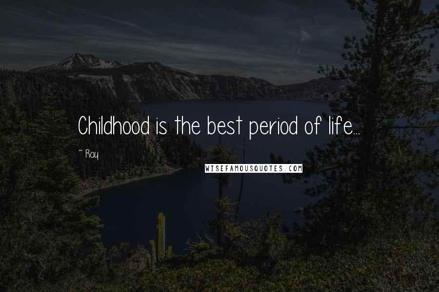 Ray quotes: Childhood is the best period of life...