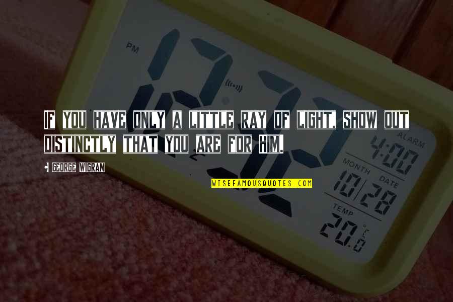 Ray Quotes By George Wigram: If you have only a little ray of