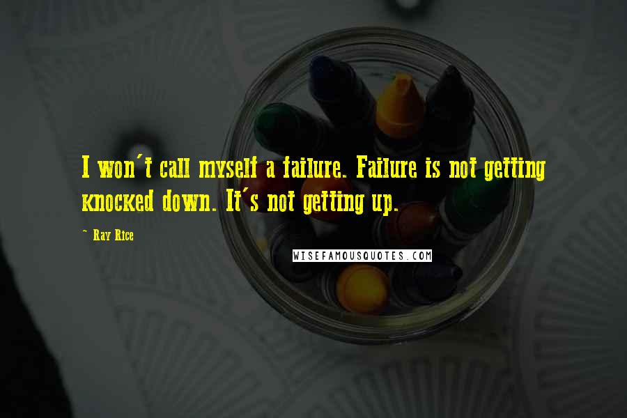 Ray Rice quotes: I won't call myself a failure. Failure is not getting knocked down. It's not getting up.