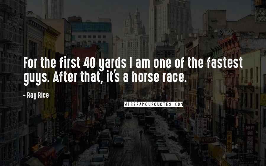 Ray Rice quotes: For the first 40 yards I am one of the fastest guys. After that, it's a horse race.