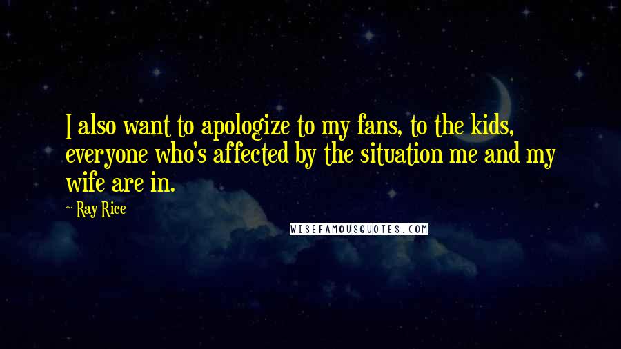 Ray Rice quotes: I also want to apologize to my fans, to the kids, everyone who's affected by the situation me and my wife are in. Ray Rice quotes: I also want to apologize to my fans, to the kids, everyone who's affected by the situation me and my wife are in.