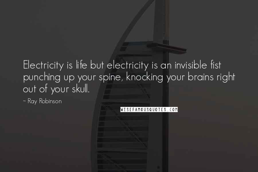 Ray Robinson quotes: Electricity is life but electricity is an invisible fist punching up your spine, knocking your brains right out of your skull. Ray Robinson quotes: Electricity is life but electricity is an invisible fist punching up your spine, knocking your brains right out of your skull.