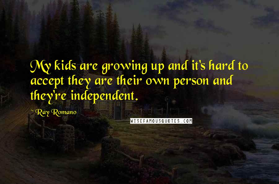 Ray Romano quotes: My kids are growing up and it's hard to accept they are their own person and they're independent.