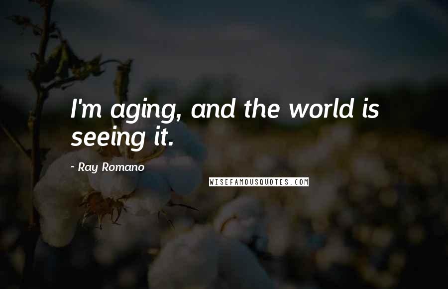 Ray Romano quotes: I'm aging, and the world is seeing it.