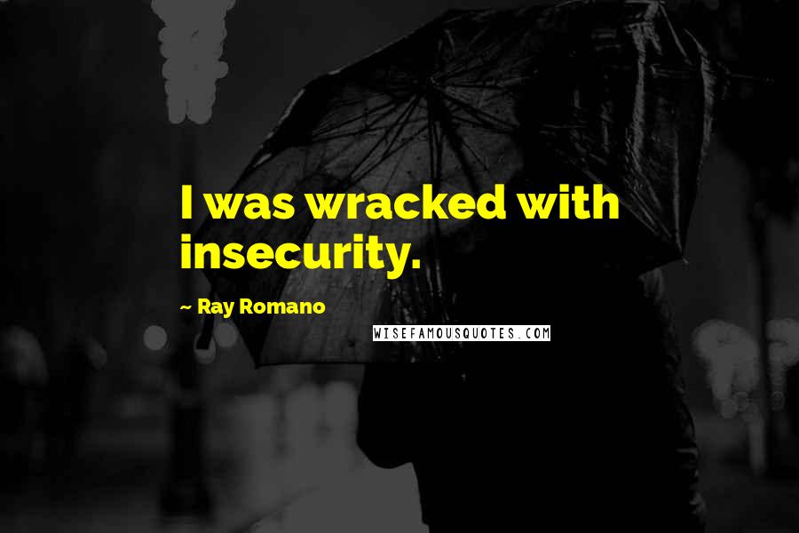 Ray Romano quotes: I was wracked with insecurity.