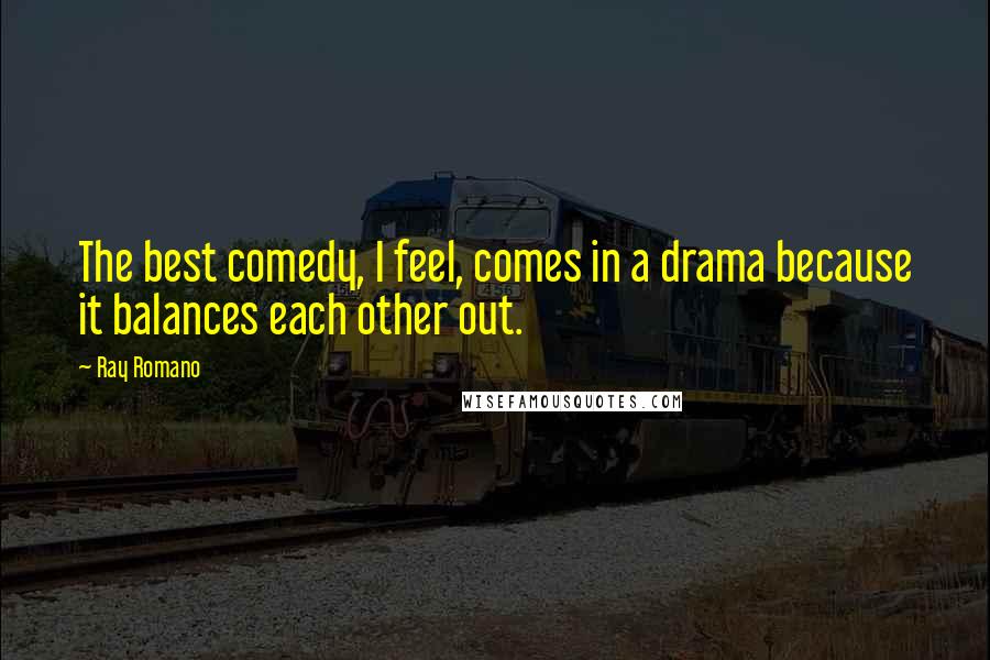 Ray Romano quotes: The best comedy, I feel, comes in a drama because it balances each other out.
