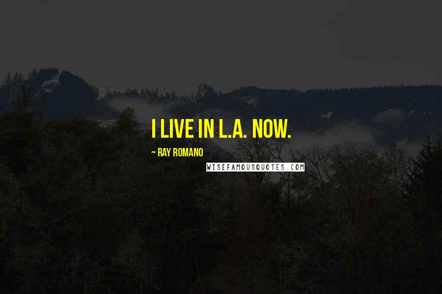 Ray Romano quotes: I live in L.A. Now.