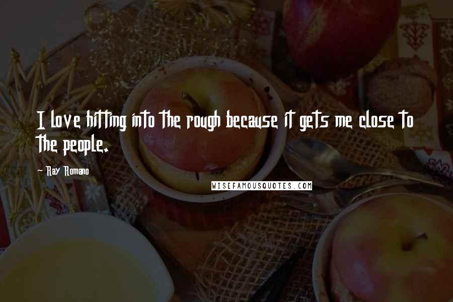 Ray Romano quotes: I love hitting into the rough because it gets me close to the people.