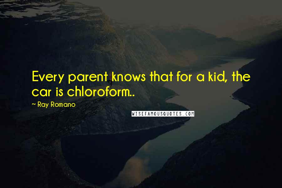 Ray Romano quotes: Every parent knows that for a kid, the car is chloroform..