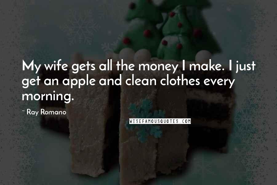 Ray Romano quotes: My wife gets all the money I make. I just get an apple and clean clothes every morning.